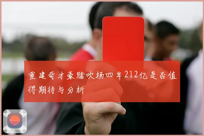 重建奇才豪赌吹杨四年212亿是否值得期待与分析