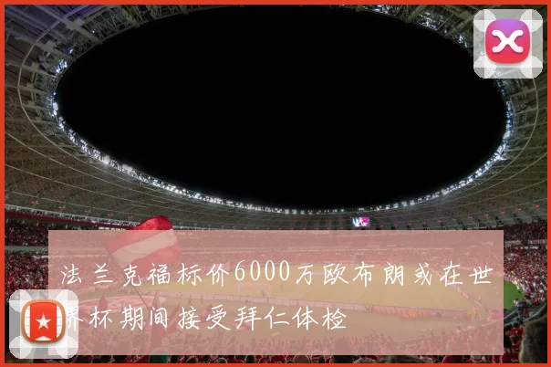法兰克福标价6000万欧布朗或在世界杯期间接受拜仁体检