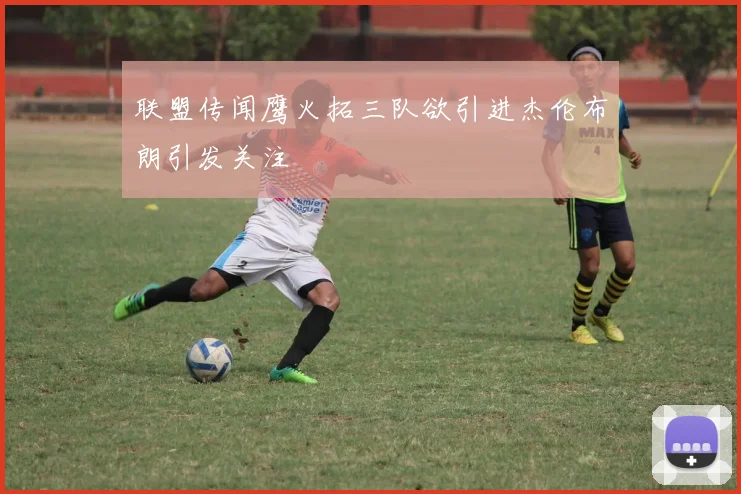 联盟传闻鹰火拓三队欲引进杰伦布朗引发关注