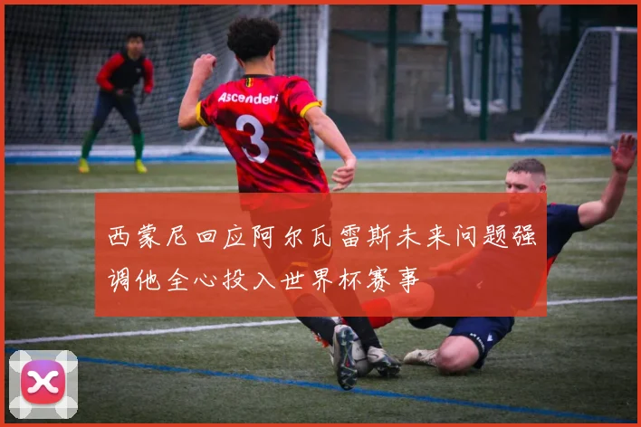 西蒙尼回应阿尔瓦雷斯未来问题强调他全心投入世界杯赛事