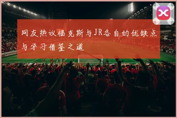 网友热议福克斯与JR各自的优缺点与学习借鉴之道