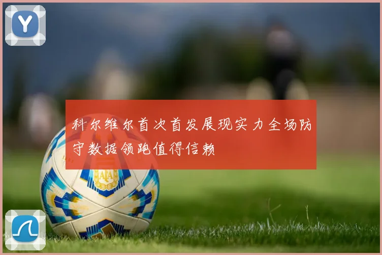 科尔维尔首次首发展现实力全场防守数据领跑值得信赖