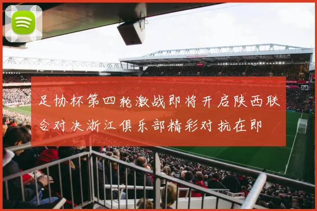 足协杯第四轮激战即将开启陕西联合对决浙江俱乐部精彩对抗在即