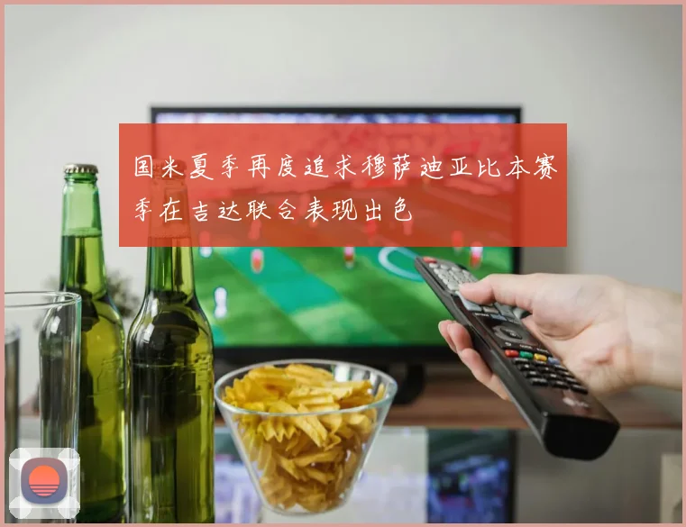国米夏季再度追求穆萨迪亚比本赛季在吉达联合表现出色