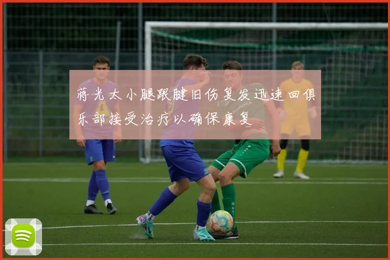 蒋光太小腿跟腱旧伤复发迅速回俱乐部接受治疗以确保康复