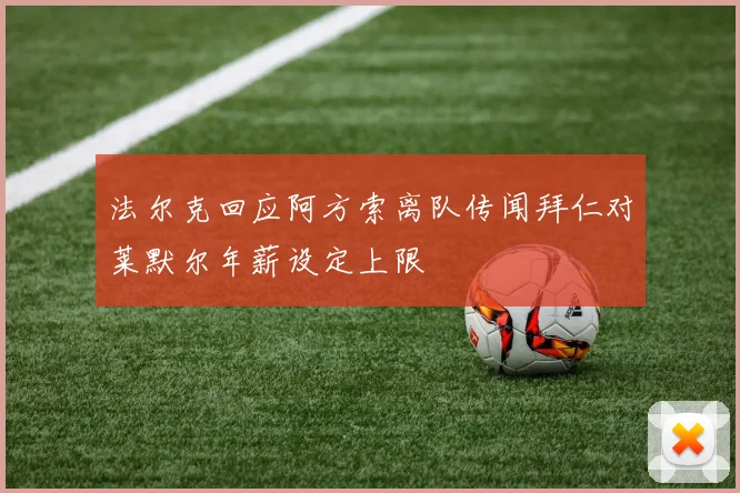 法尔克回应阿方索离队传闻拜仁对莱默尔年薪设定上限